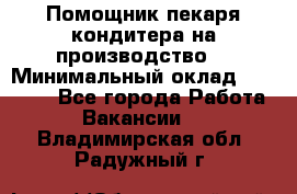 Помощник пекаря-кондитера на производство  › Минимальный оклад ­ 44 000 - Все города Работа » Вакансии   . Владимирская обл.,Радужный г.